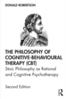 The Philosophy of Cognitive-Behavioural Therapy (CBT) : Stoic Philosophy as Rational and Cognitive Psychotherapy - eBook