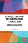 Disputed Territories and International Criminal Law : Israeli Settlements and the International Criminal Court - eBook