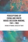 Perceptions of China and White House Decision-Making, 1941-1963 : Spears of Promise, Shields of Truth - eBook