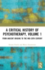 A Critical History of Psychotherapy, Volume 1 : From Ancient Origins to the Mid 20th Century - eBook
