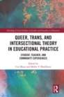 Queer, Trans, and Intersectional Theory in Educational Practice : Student, Teacher, and Community Experiences - eBook