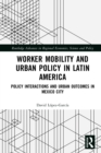 Worker Mobility and Urban Policy in Latin America : Policy Interactions and Urban Outcomes in Mexico City - eBook