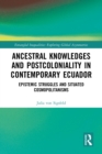 Ancestral Knowledges and Postcoloniality in Contemporary Ecuador : Epistemic Struggles and Situated Cosmopolitanisms - eBook