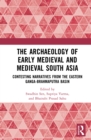 The Archaeology of Early Medieval and Medieval South Asia : Contesting Narratives from the Eastern Ganga-Brahmaputra Basin - eBook