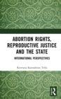 Abortion Rights, Reproductive Justice and the State : International Perspectives - eBook