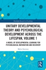 Unitary Developmental Theory and Psychological Development Across the Lifespan, Volume 1 : A Model of Developmental Learning for Psychological Maturation and Recovery - eBook