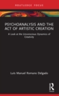 Psychoanalysis and the Act of Artistic Creation : A Look at the Unconscious Dynamics of Creativity - eBook