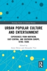 Urban Popular Culture and Entertainment : Experiences from Northern, East-Central, and Southern Europe, 1870s-1930s - eBook