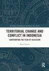 Territorial Change and Conflict in Indonesia : Confronting the Fear of Secession - eBook