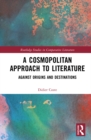 A Cosmopolitan Approach to Literature : Against Origins and Destinations - eBook