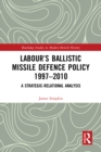 Labour's Ballistic Missile Defence Policy 1997-2010 : A Strategic Relational Analysis - eBook