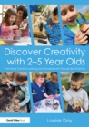 Discover Creativity with 2-5 Year Olds : Promoting Creative Learning and Development Through Best Practice - eBook