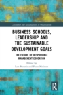 Business Schools, Leadership and the Sustainable Development Goals : The Future of Responsible Management Education - eBook