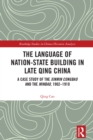 The Language of Nation-State Building in Late Qing China : A Case Study of the Xinmin Congbao and the Minbao, 1902-1910 - eBook