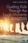 Guiding Kids Through the Tough Moments : Techniques to Build a Space Where Children Can Thrive - eBook
