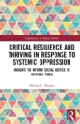 Critical Resilience and Thriving in Response to Systemic Oppression : Insights to Inform Social Justice in Critical Times - eBook