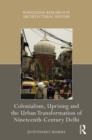 Colonialism, Uprising and the Urban Transformation of Nineteenth-Century Delhi - eBook