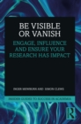 Be Visible Or Vanish : Engage, Influence and Ensure Your Research Has Impact - eBook