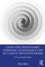 Using Psychodynamic Thinking to Enhance CBT in Clients with Psychosis : A Case Study Guide - eBook