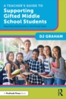 A Teacher’s Guide to Supporting Gifted Middle School Students : Reaching Adolescents in the Pivotal Years - eBook