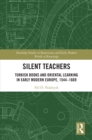 Silent Teachers : Turkish Books and Oriental Learning in Early Modern Europe, 1544–1669 - eBook