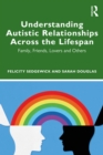 Understanding Autistic Relationships Across the Lifespan : Family, Friends, Lovers and Others - eBook