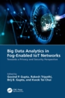 Big Data Analytics in Fog-Enabled IoT Networks : Towards a Privacy and Security Perspective - eBook