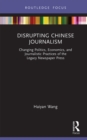 Disrupting Chinese Journalism : Changing Politics, Economics, and Journalistic Practices of the Legacy Newspaper Press - eBook