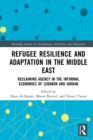 Refugee Resilience and Adaptation in the Middle East : Reclaiming Agency in the Informal Economies of Lebanon and Jordan - eBook