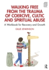 Walking Free from the Trauma of Coercive, Cultic and Spiritual Abuse : A Workbook for Recovery and Growth - eBook