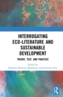 Interrogating Eco-Literature and Sustainable Development : Theory, Text, and Practice - eBook
