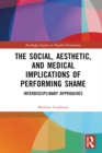 The Social, Aesthetic, and Medical Implications of Performing Shame : Interdisciplinary Approaches - eBook