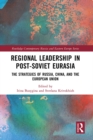 Regional Leadership in Post-Soviet Eurasia : The Strategies of Russia, China, and the European Union - eBook