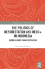 The Politics of Deforestation and REDD+ in Indonesia : Global Climate Change Mitigation - eBook