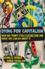 Dying for Capitalism : How Big Money Fuels Extinction and What We Can Do About It - eBook