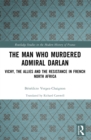 The Man Who Murdered Admiral Darlan : Vichy, the Allies and the Resistance in French North Africa - eBook