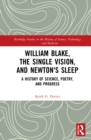 William Blake, the Single Vision, and Newton's Sleep : A History of Science, Poetry, and Progress - eBook