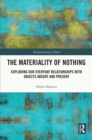 The Materiality of Nothing : Exploring Our Everyday Relationships with Objects Absent and Present - eBook