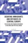 Debating Immigrants and Refugees in Central Europe : Politicising and Framing Newcomers in the Media and Political Arenas - eBook