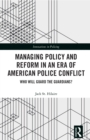 Managing Policy and Reform in an Era of American Police Conflict : Who Will Guard the Guardians? - eBook