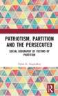 Patriotism, Partition and the Persecuted : Social Biography of Victims of Partition - eBook