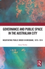 Governance and Public Space in the Australian City : Negotiating Public Order in Brisbane, 1875-1914 - eBook