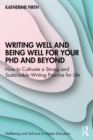 Writing Well and Being Well for Your PhD and Beyond : How to Cultivate a Strong and Sustainable Writing Practice for Life - eBook