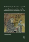 Reclaiming the Roman Capitol: Santa Maria in Aracoeli from the Altar of Augustus to the Franciscans, c. 500-1450 - eBook