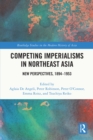 Competing Imperialisms in Northeast Asia : New Perspectives, 1894-1953 - eBook
