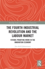 The Fourth Industrial Revolution and the Labour Market : Future-proofing Work in the Innovation Economy - eBook