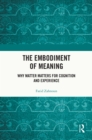 The Embodiment of Meaning : Why Matter Matters for Cognition and Experience - eBook