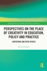 Perspectives on the Place of Creativity in Education, Policy and Practice : Limitations and Open Spaces - eBook