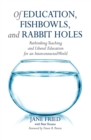 Of Education, Fishbowls, and Rabbit Holes : Rethinking Teaching and Liberal Education for an Interconnected World - eBook