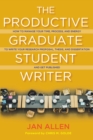 The Productive Graduate Student Writer : How to Manage Your Time, Process, and Energy to Write Your Research Proposal, Thesis, and Dissertation and Get Published - eBook